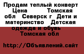 Продам теплый конверт › Цена ­ 800 - Томская обл., Северск г. Дети и материнство » Детская одежда и обувь   . Томская обл.